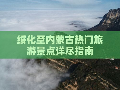 绥化至内蒙古热门旅游景点详尽指南