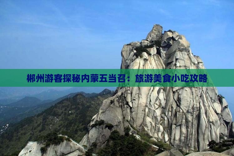 郴州游客探秘内蒙五当召：旅游美食小吃攻略