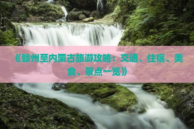 《赣州至内蒙古旅游攻略：交通、住宿、美食、景点一览》