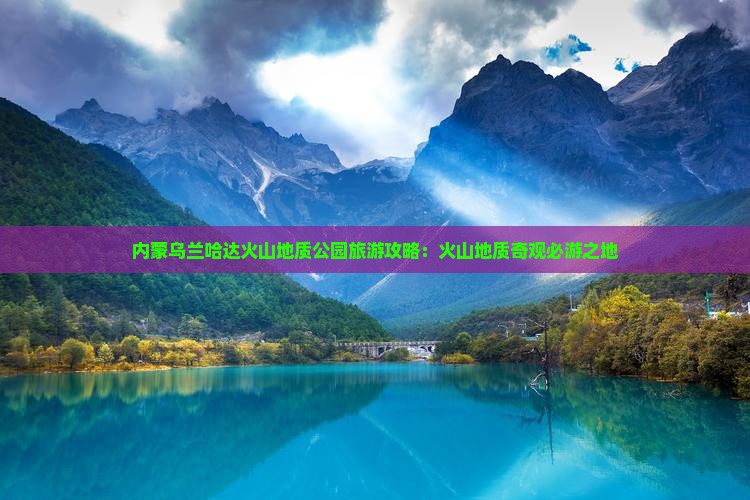 内蒙乌兰哈达火山地质公园旅游攻略：火山地质奇观必游之地