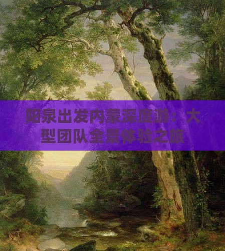 阳泉出发内蒙深度游：大型团队全景体验之旅