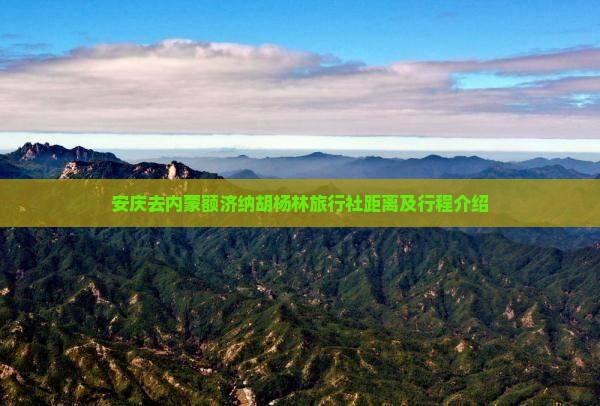 安庆去内蒙额济纳胡杨林旅行社距离及行程介绍