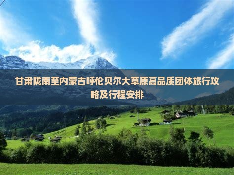 甘肃陇南至内蒙古呼伦贝尔大草原高品质团体旅行攻略及行程安排