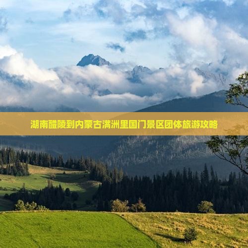 湖南醴陵到内蒙古满洲里国门景区团体旅游攻略 湖南醴陵到内蒙古满洲里国门景区团体旅游攻略