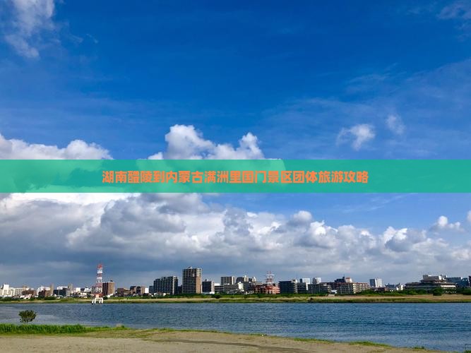 湖南醴陵到内蒙古满洲里国门景区团体旅游攻略 湖南醴陵到内蒙古满洲里国门景区团体旅游攻略