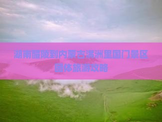 湖南醴陵到内蒙古满洲里国门景区团体旅游攻略 湖南醴陵到内蒙古满洲里国门景区团体旅游攻略