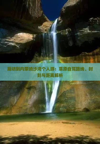 廊坊到内蒙响沙湾个人游：草原自驾路线、时刻与距离解析