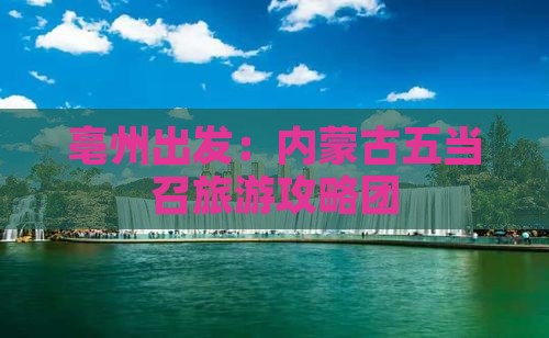 亳州出发：内蒙古五当召旅游攻略团