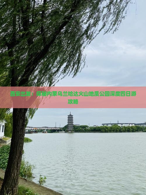 西安出发：探秘内蒙乌兰哈达火山地质公园深度四日游攻略