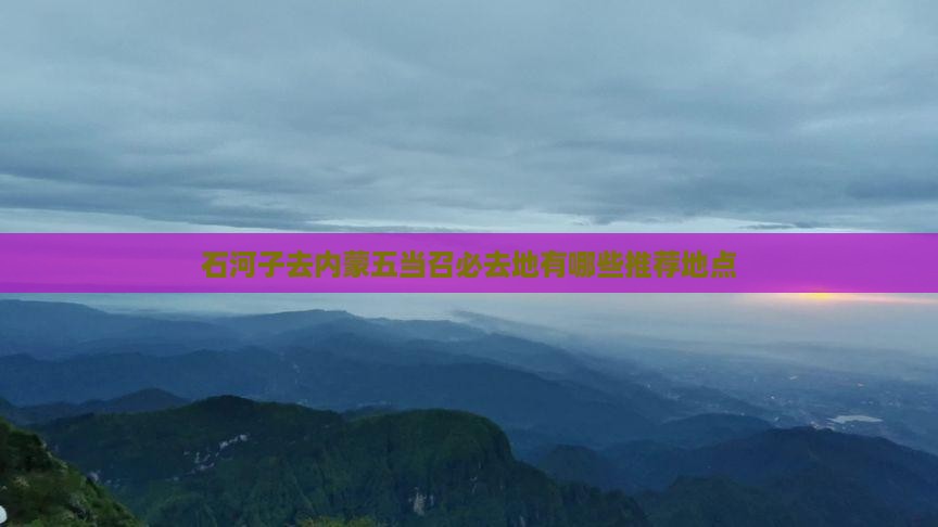 石河子去内蒙五当召必去地有哪些推荐地点