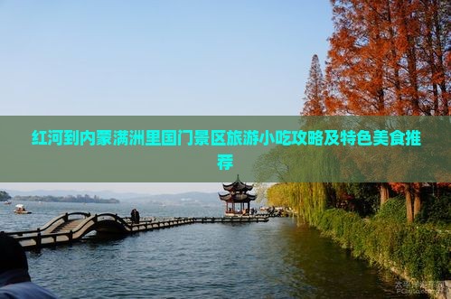红河到内蒙满洲里国门景区旅游小吃攻略及特色美食推荐