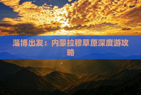 淄博出发：内蒙拉穆草原深度游攻略