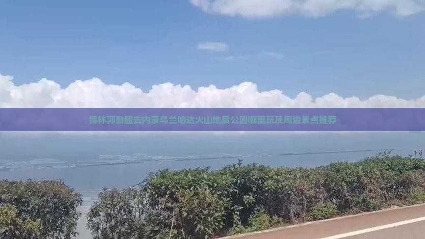 锡林郭勒盟去内蒙乌兰哈达火山地质公园哪里玩及周边景点推荐