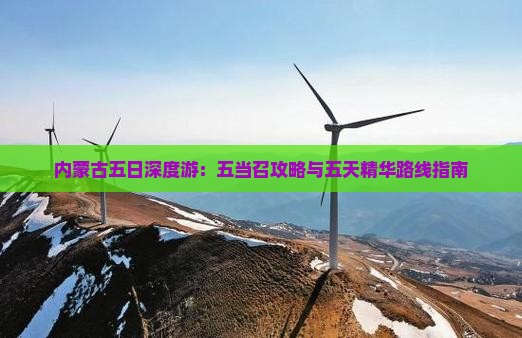 内蒙古五日深度游：五当召攻略与五天精华路线指南