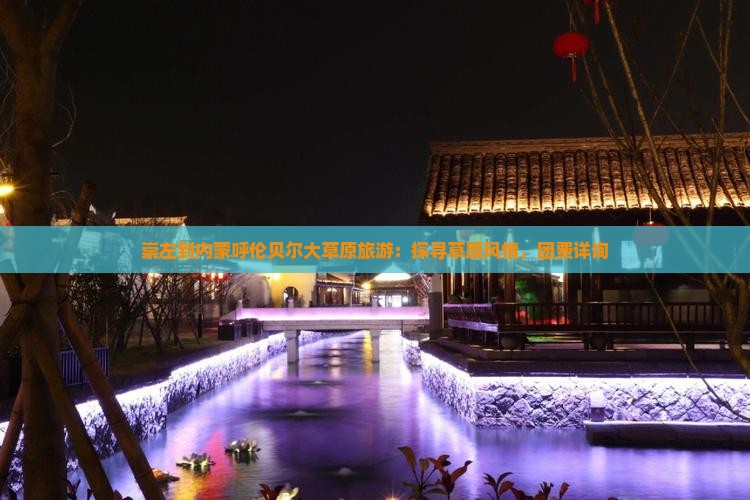 崇左到内蒙呼伦贝尔大草原旅游：探寻草原风情，团费详询