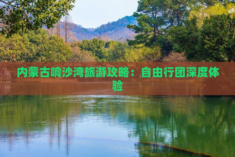内蒙古响沙湾旅游攻略：自由行团深度体验