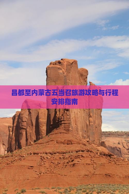 昌都至内蒙古五当召旅游攻略与行程安排指南