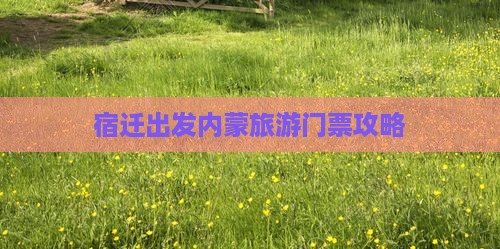 宿迁出发内蒙旅游门票攻略