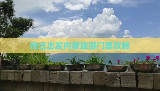 宿迁出发内蒙旅游门票攻略