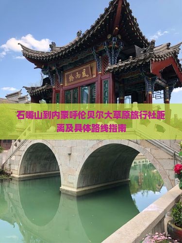 石嘴山到内蒙呼伦贝尔大草原旅行社距离及具体路线指南