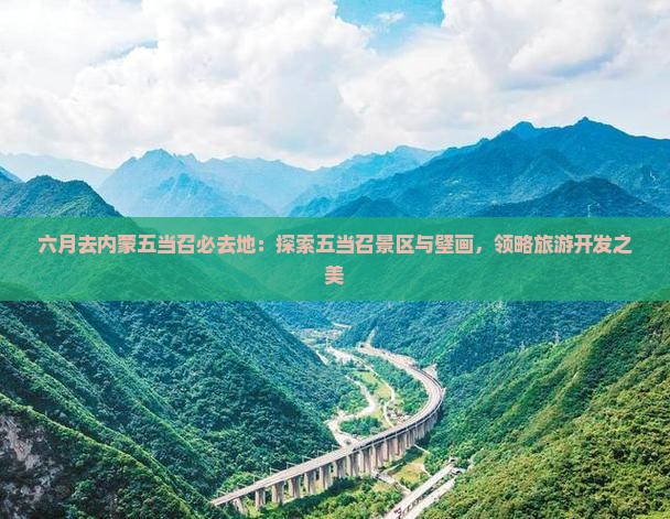 六月去内蒙五当召必去地：探索五当召景区与壁画，领略旅游开发之美