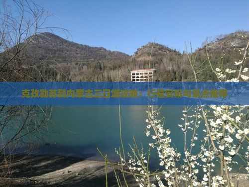克孜勒苏到内蒙古三日游攻略：行程安排与景点推荐