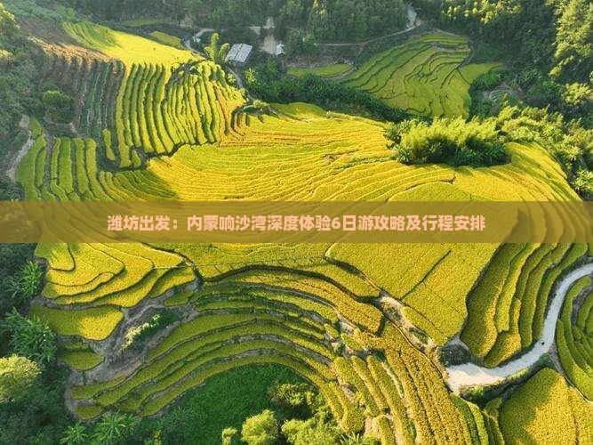 潍坊出发：内蒙响沙湾深度体验6日游攻略及行程安排