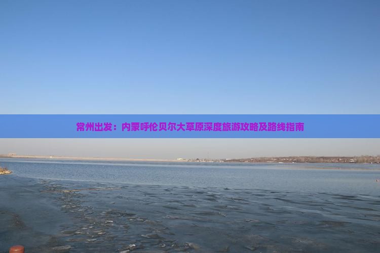 常州出发：内蒙呼伦贝尔大草原深度旅游攻略及路线指南
