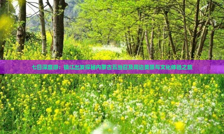 七日深度游：镇江出发探秘内蒙古五当召及周边美景与文化体验之旅