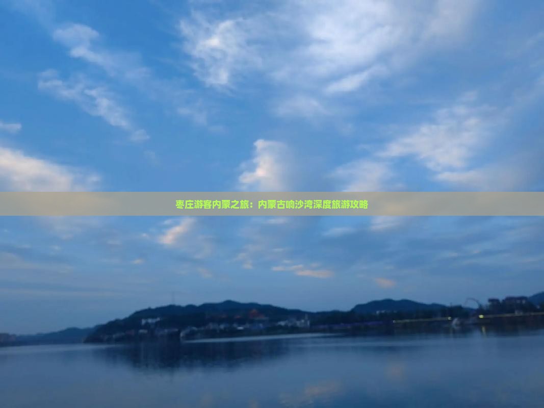 枣庄游客内蒙之旅：内蒙古响沙湾深度旅游攻略