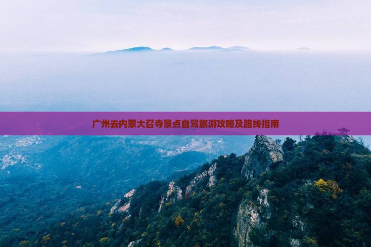 广州去内蒙大召寺景点自驾旅游攻略及路线指南