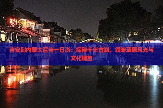 吉安到内蒙大召寺一日游：探秘千年古刹，领略草原风光与文化瑰宝