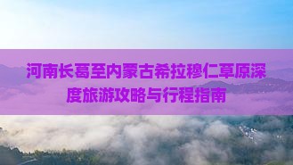 河南长葛至内蒙古希拉穆仁草原深度旅游攻略与行程指南