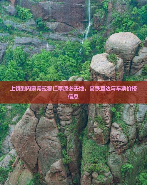 上饶到内蒙希拉穆仁草原必去地，高铁直达与车票价格信息