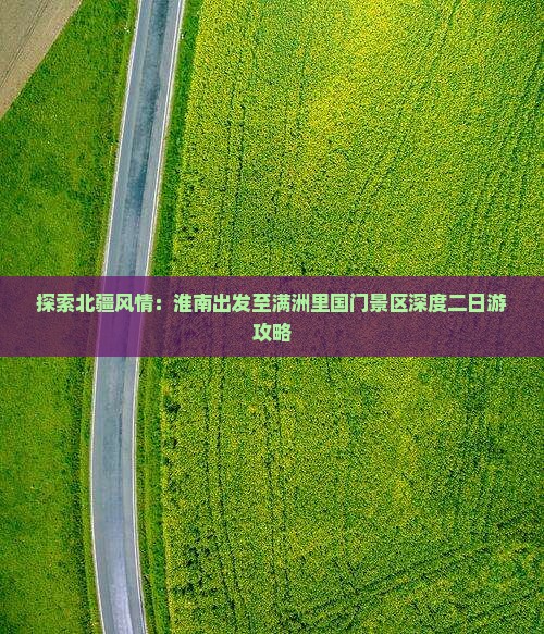 探索北疆风情：淮南出发至满洲里国门景区深度二日游攻略