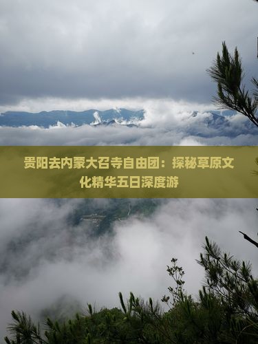 贵阳去内蒙大召寺自由团：探秘草原文化精华五日深度游