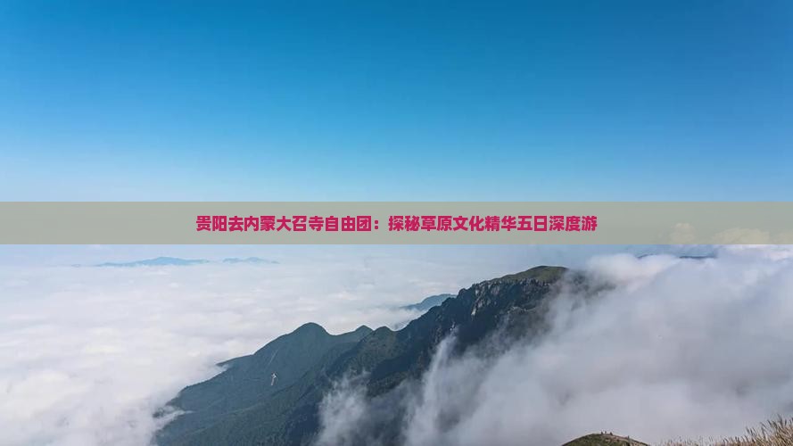 贵阳去内蒙大召寺自由团：探秘草原文化精华五日深度游
