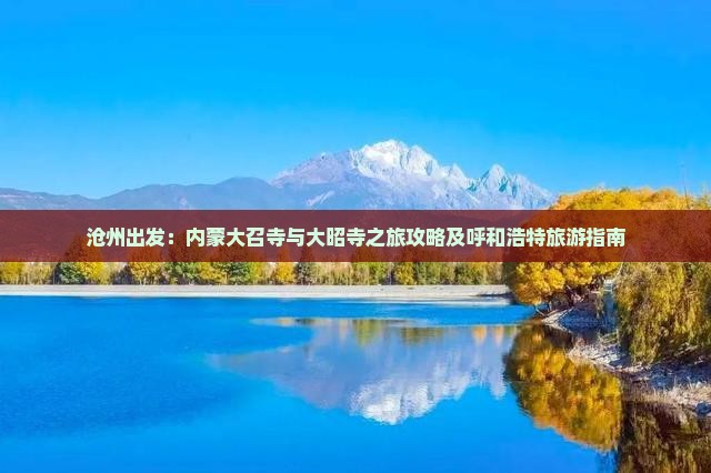 沧州出发：内蒙大召寺与大昭寺之旅攻略及呼和浩特旅游指南