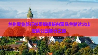 兰州专业旅行社带你探秘内蒙乌兰哈达火山地质公园旅行之旅
