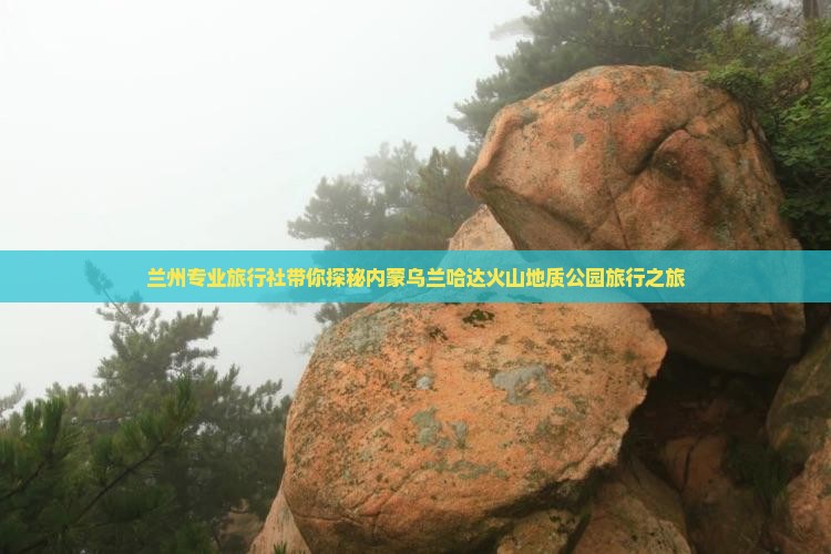 兰州专业旅行社带你探秘内蒙乌兰哈达火山地质公园旅行之旅