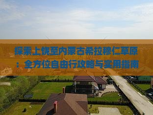 探索上饶至内蒙古希拉穆仁草原：全方位自由行攻略与实用指南