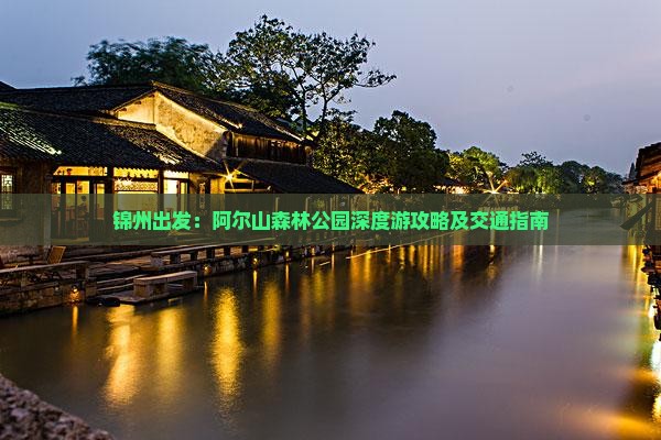 锦州出发：阿尔山森林公园深度游攻略及交通指南