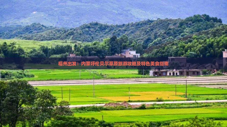 福州出发：内蒙呼伦贝尔草原旅游攻略及特色美食指南
