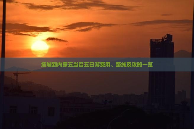 塔城到内蒙五当召五日游费用、路线及攻略一览