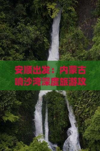 安顺出发：内蒙古响沙湾深度旅游攻略