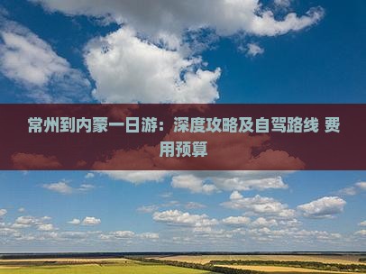 常州到内蒙一日游：深度攻略及自驾路线+费用预算
