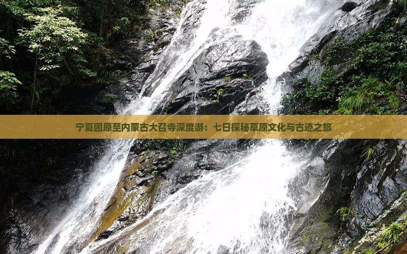宁夏固原至内蒙古大召寺深度游：七日探秘草原文化与古迹之旅