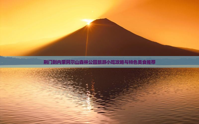 荆门到内蒙阿尔山森林公园旅游小吃攻略与特色美食推荐