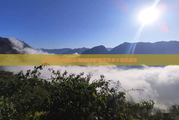 无锡大型旅游团探寻内蒙古拉穆草原多少奇观盛景