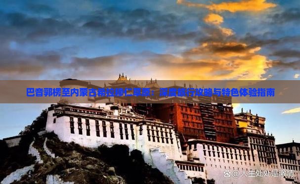 巴音郭楞至内蒙古希拉穆仁草原：深度旅行攻略与特色体验指南